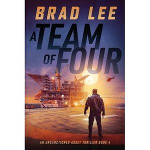 A Team of Four: An Unsanctioned Asset Thriller Book 4 -- Brad Lee